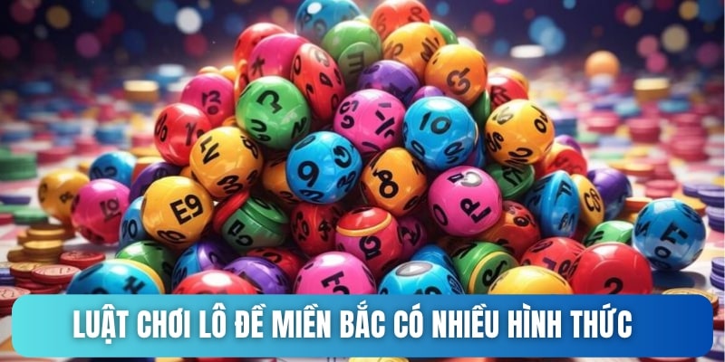 Luật chơi lô đề miền Bắc có nhiều hình thức khác nhau