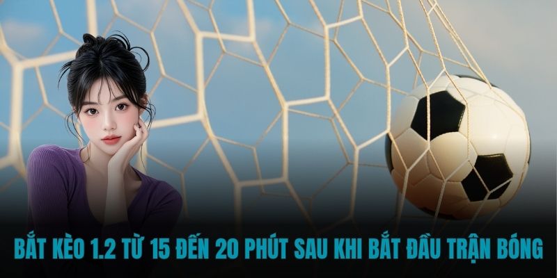 Bắt kèo 1.2 từ 15 đến 20 phút sau khi bắt đầu trận bóng