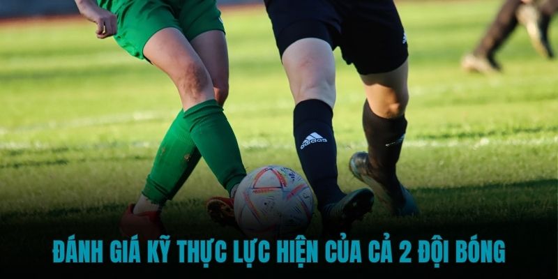 Đánh giá kỹ thực lực hiện tại của cả 2 đội bóng Đánh giá kỹ thực lực hiện tại của cả 2 đội bóng